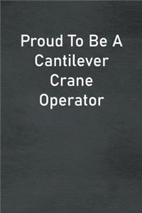 Proud To Be A Cantilever Crane Operator