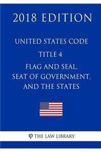United States Code - Title 4 - Flag and Seal, Seat of Government, and the States (2018 Edition)