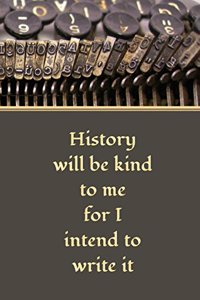 History will be Kind to Me for I Intend to Write it
