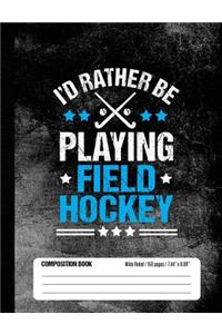 I'd Rather Be Playing Field Hockey Composition Book, Wide Ruled, 150 pages (7.44 x 9.69)