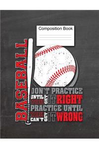 Baseball Composition Book Don't Practice Until You Get It Right, Practice Until You Can't Get It Wrong