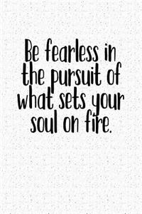 Be Fearless in Pursuit of What Sets Your Soul on Fire