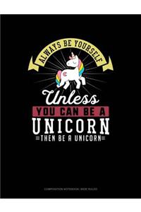 Always Be Yourself Unless You Can Be a Unicorn Then Be a Unicorn