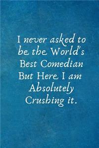 I Never Asked to Be the World's Best Comedian But Here I Am Absolutely Crushing It.