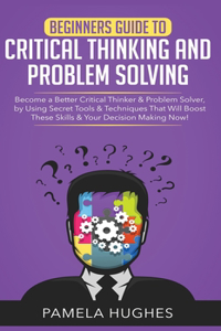 Beginners Guide to Critical Thinking and Problem Solving