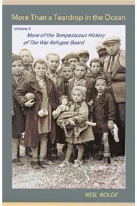 More Than a Teardrop in the Ocean: Vol. II, More of the Tempestuous History of the War Refugee Board