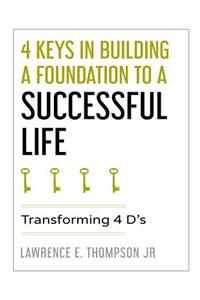 4 Keys in Building a Foundation to a Successful Life: Transforming 4 D's