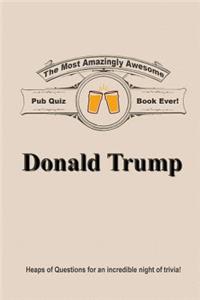The Most Amazingly Awesome Pub Quiz Book Ever!: Donald Trump