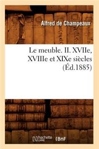 Le Meuble. II. Xviie, Xviiie Et Xixe Siècles (Éd.1885)