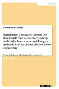 Betriebliches Umweltbewusstsein. Die Bereitschaft von Unternehmen, sich für nachhaltige Innovationsentwicklung als treibende Kraft für eine natürliche Umwelt einzusetzen
