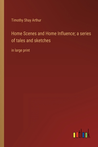 Home Scenes and Home Influence; a series of tales and sketches