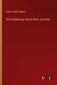 Des Gotenkönigs Alarich Ruhm und Ende