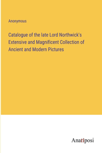 Catalogue of the late Lord Northwick's Extensive and Magnificent Collection of Ancient and Modern Pictures
