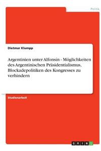 Argentinien unter Alfonsín - Möglichkeiten des Argentinischen Präsidentialismus, Blockadepolitiken des Kongresses zu verhindern