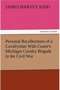 Personal Recollections of a Cavalryman With Custer's Michigan Cavalry Brigade in the Civil War