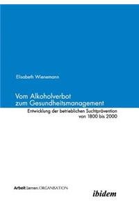 Vom Alkoholverbot zum Gesundheitsmanagement. Entwicklung der betrieblichen Suchtprävention 1800-2000