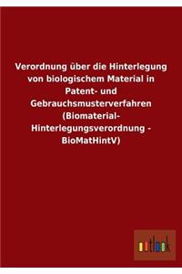 Verordnung Uber Die Hinterlegung Von Biologischem Material in Patent- Und Gebrauchsmusterverfahren (Biomaterial- Hinterlegungsverordnung - Biomathintv