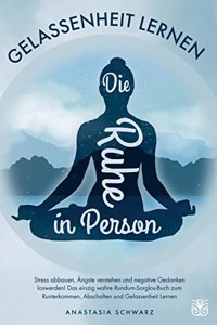 Die Ruhe in Person: Stress abbauen, Angste uberwinden und negative Gedanken loswerden!