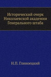 Istoricheskij ocherk Nikolaevskoj akademii Generalnogo shtaba