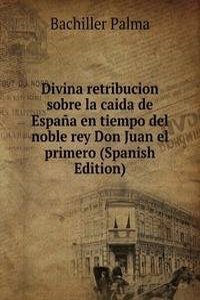 Divina retribucion sobre la caida de Espana en tiempo del noble rey Don Juan el primero (Spanish Edition)