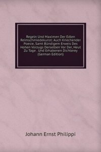 Regeln Und Maximen Der Edlen Reimschmiedekunst: Auch Kriechender Poesie, Samt Bundigem Erweis Des Hohen Vorzugs Derselben Vor Der, Heut Zu Tage . Und Erhabenen Dichterey (German Edition)