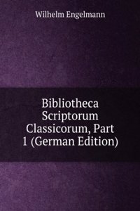Bibliotheca Scriptorum Classicorum, Part 1 (German Edition)