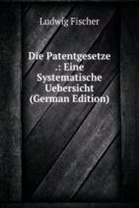 Die Patentgesetze .: Eine Systematische Uebersicht (German Edition)