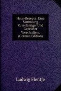 Haus-Rezepte: Eine Sammlung Zuverlassiger Und Geprufter Vorschriften . (German Edition)