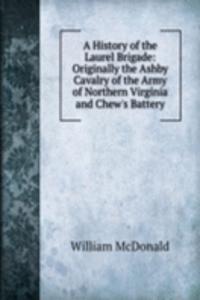 History of the Laurel Brigade: Originally the Ashby Cavalry of the Army of Northern Virginia and Chew's Battery