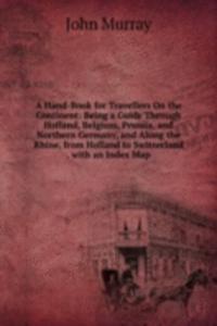 Hand-Book for Travellers On the Continent: Being a Guide Through Holland, Belgium, Prussia, and Northern Germany, and Along the Rhine, from Holland to Switzerland . with an Index Map