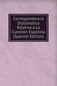Correspondencia Diplomatica Relativa a La Cuestion Espanola (Spanish Edition)