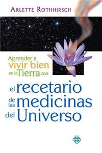 Aprender a Vivir Bien En La Tierra Con El Recetario de Las Medicinas del Universo