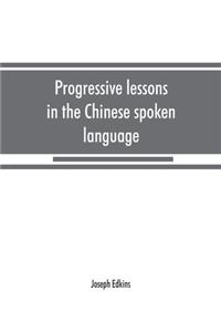 Progressive lessons in the Chinese spoken language, with lists of common words and phrases, and an appendix containing the laws of tones in the Peking dialect