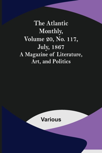 Atlantic Monthly, Volume 20, No. 117, July, 1867; A Magazine of Literature, Art, and Politics