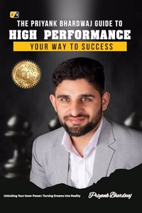 The Priyank Bhardwaj Guide to High Performance: Your Way To Success