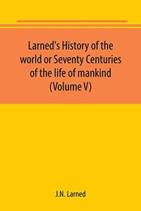 Larned's History of the world or Seventy Centuries of the life of mankind (Volume V)