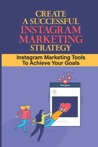 Create A Successful Instagram Marketing Strategy