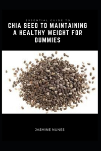 Essential Guide To Chia Seed To Maintaining A Healthy Weight For Dummies