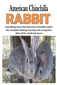 American Chinchilla Rabbit: Everything about the American chinchilla rabbit: the complete feeding, housing and care guides. Manual for small pet lovers