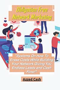 Obligation Free Network Marketing: Systems On How To Erase Costs While Building Your Network Giving You Endless Leads and Cash Flow!