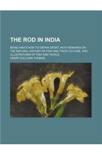 The Rod in India; Being Hints How to Obtain Sport, with Remarks on the Natural History of Fish and Their Culture, and Illustrations of Fish and Tackle