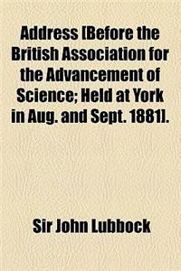 Address [Before the British Association for the Advancement of Science; Held at York in Aug. and Sept. 1881].