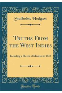 Truths From the West Indies: Including a Sketch of Madeira in 1833 (Classic Reprint)