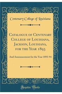 Catalogue of Centenary College of Louisiana, Jackson, Louisiana, for the Year 1893: And Announcement for the Year 1893-94 (Classic Reprint)