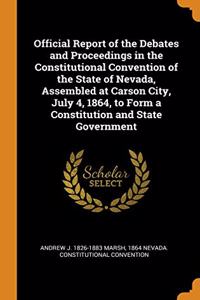 Official Report of the Debates and Proceedings in the Constitutional Convention of the State of Nevada, Assembled at Carson City, July 4, 1864, to Form a Constitution and State Government