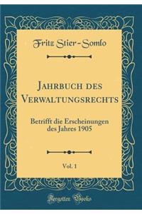 Jahrbuch des Verwaltungsrechts, Vol. 1: Betrifft die Erscheinungen des Jahres 1905 (Classic Reprint)