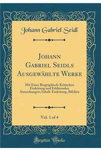 Johann Gabriel Seidls AusgewÃ¤hlte Werke, Vol. 1 of 4: Mit Einer Biographisch-Kritischen Einleitung Und ErklÃ¤renden Anmerkungen; Inhalt: Einleitung, Bifolien (Classic Reprint)