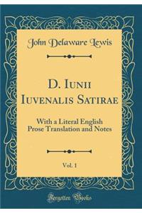 D. Iunii Iuvenalis Satirae, Vol. 1: With a Literal English Prose Translation and Notes (Classic Reprint)