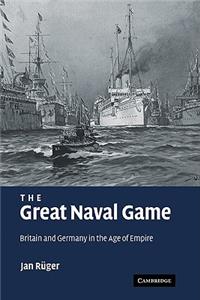 Great Naval Game: Britain and Germany in the Age of Empire