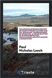 Molecular Rearrangement of Triarylhydroxylamines and the Beckmann Rearrangement of Ketoximes. a Color Reaction of Hypochlorites with Methylaniline and Ethylaniline; A Dissertation